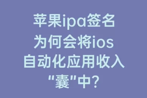 苹果ipa签名为何会将ios自动化应用收入“囊”中？
