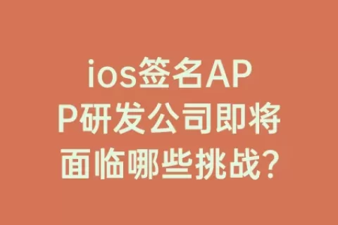 ios签名APP研发公司即将面临哪些挑战？