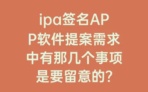ipa签名APP软件提案需求中有那几个事项是要留意的？