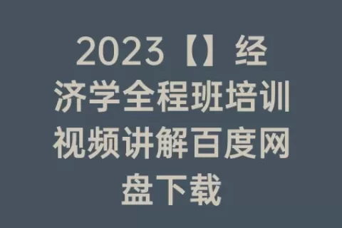 2023【】经济学全程班培训视频讲解百度网盘下载