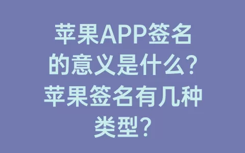 苹果APP签名的意义是什么？苹果签名有几种类型？