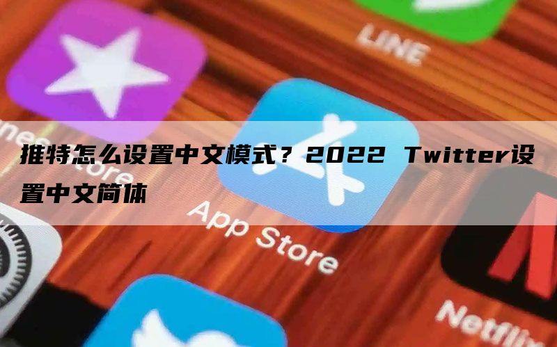 2023苹果手机twitter怎么设置中文模式？ 推特设置中文简体