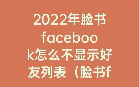 2023年脸书facebook怎么不显示好友列表（脸书facebook怎么设置别人看不到我的好友）