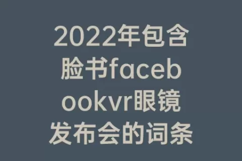 2023年包含脸书facebookvr眼镜发布会的词条