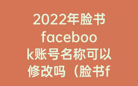 2023年脸书facebook账号名称可以修改吗（脸书facebook用户名可以更改吗）
