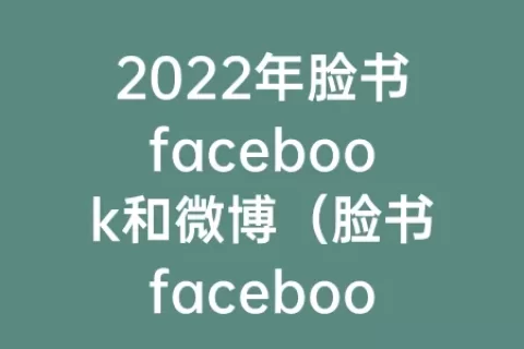 2023年脸书facebook和微博（脸书facebook和微博哪个早）