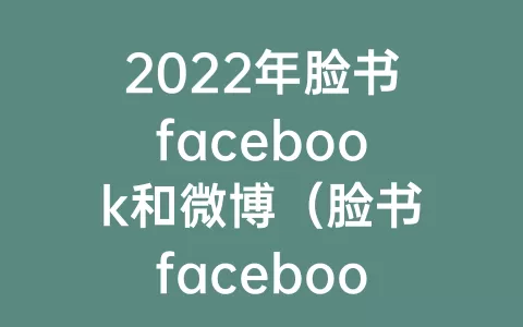 2023年脸书facebook和微博（脸书facebook和微博哪个早）