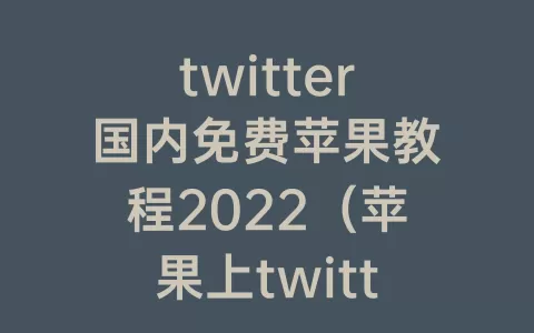 twitter国内免费苹果教程2022（苹果上twitter教程）