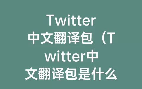 Twitter中文翻译包（Twitter中文翻译包是什么）