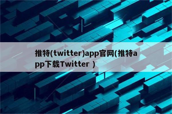 2023Twitter(推特)app官网(Twitterapp下载推特 )