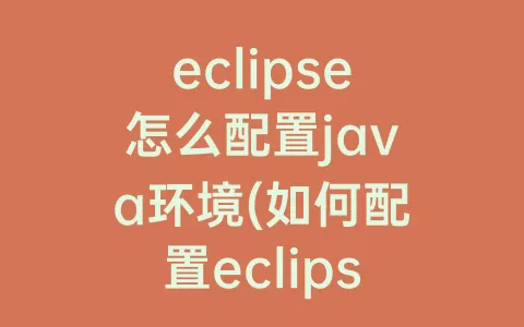 eclipse怎么配置java环境(如何配置eclipse的java环境)