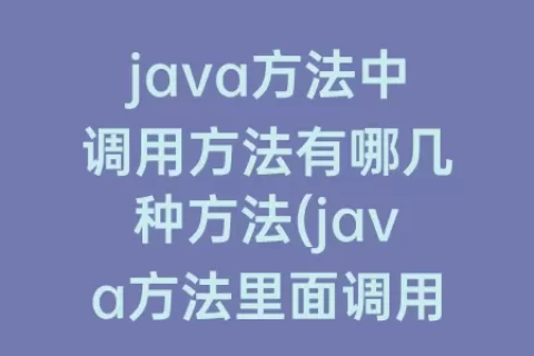 java方法中调用方法有哪几种方法(java方法里面调用方法)