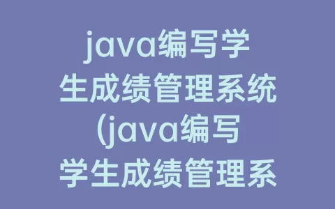 java编写学生成绩管理系统(java编写学生成绩管理系统各科成绩)