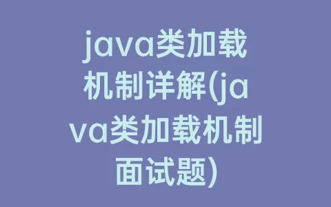 java类加载机制详解(java类加载机制面试题)