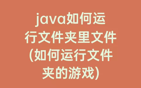 java如何运行文件夹里文件(如何运行文件夹的游戏)