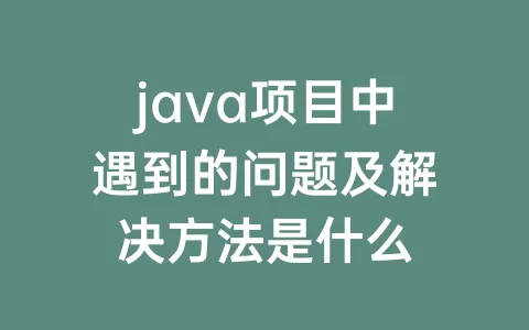 java项目中遇到的问题及解决方法是什么