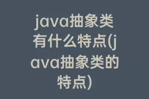 java抽象类有什么特点(java抽象类的特点)