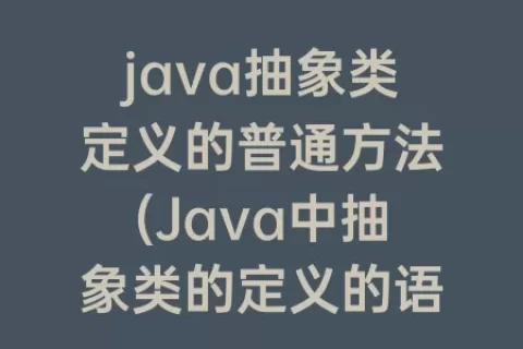 java抽象类定义的普通方法(Java中抽象类的定义的语法是什么)