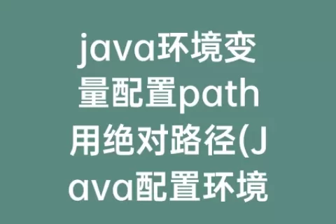 java环境变量配置path用绝对路径(Java配置环境变量path的目的)