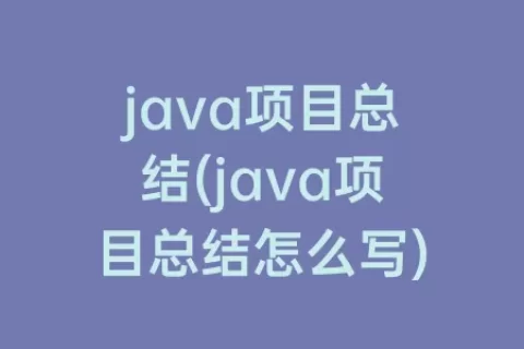 java项目总结(java项目总结怎么写)