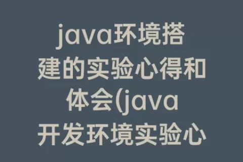 java环境搭建的实验心得和体会(java开发环境实验心得)