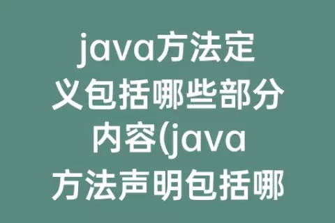java方法定义包括哪些部分内容(java方法声明包括哪些)