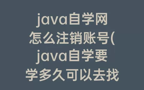 java自学网怎么注销账号(java自学要学多久可以去找工作)