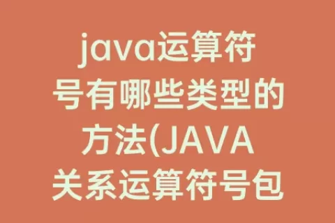 java运算符号有哪些类型的方法(JAVA关系运算符号包括哪些)