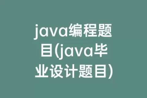java编程题目(java毕业设计题目)