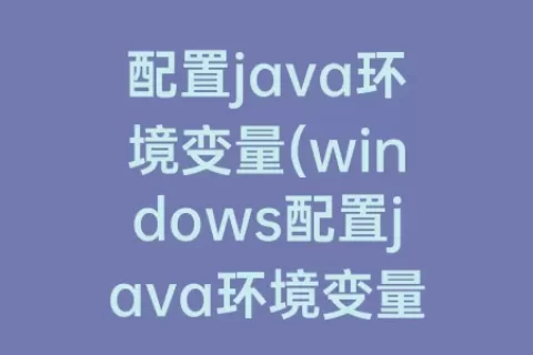 配置java环境变量(windows配置java环境变量)