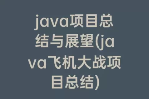 java项目总结与展望(java飞机大战项目总结)