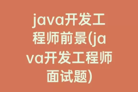 java开发工程师前景(java开发工程师面试题)