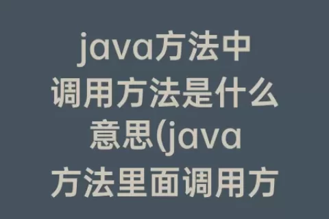 java方法中调用方法是什么意思(java方法里面调用方法)