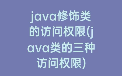 java修饰类的访问权限(java类的三种访问权限)
