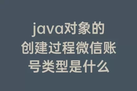 java对象的创建过程微信账号类型是什么