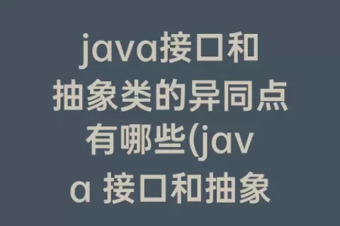 java接口和抽象类的异同点有哪些(java 接口和抽象类的异同)