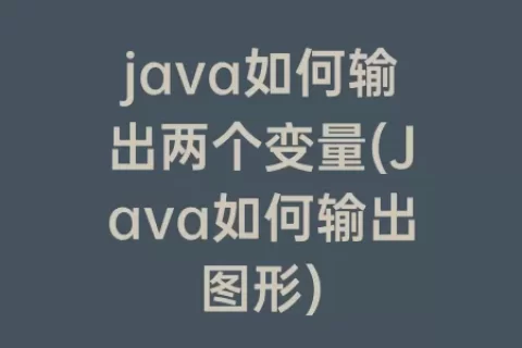 java如何输出两个变量(Java如何输出图形)