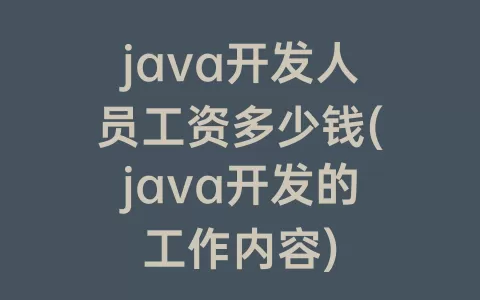 java开发人员工资多少钱(java开发的工作内容)