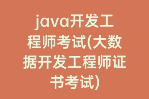 java开发工程师考试(大数据开发工程师证书考试)