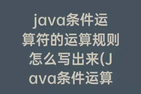 java条件运算符的运算规则怎么写出来(Java条件运算符的执行规则)