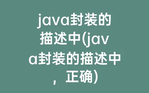 java封装的描述中(java封装的描述中，正确)