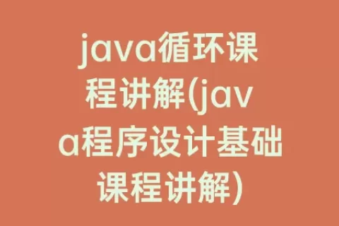 java循环课程讲解(java程序设计基础课程讲解)