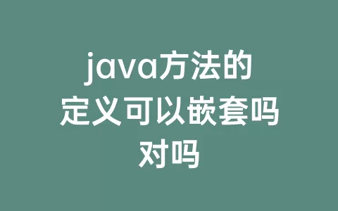 java方法的定义可以嵌套吗对吗