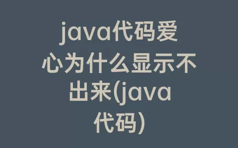 java代码爱心为什么显示不出来(java代码)
