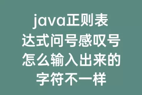 java正则表达式问号感叹号怎么输入出来的字符不一样