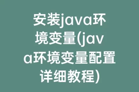 安装java环境变量(java环境变量配置详细教程)