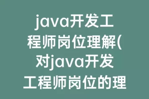 java开发工程师岗位理解(对java开发工程师岗位的理解)