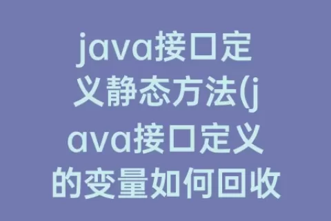java接口定义静态方法(java接口定义的变量如何回收)