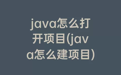 java怎么打开项目(java怎么建项目)
