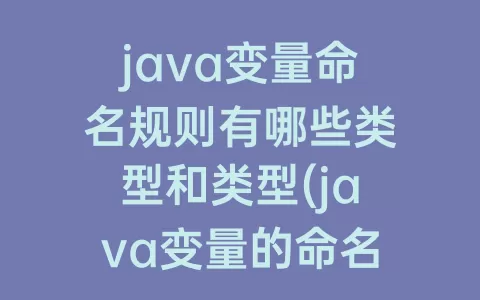 java变量命名规则有哪些类型和类型(java变量的命名规则有哪些)